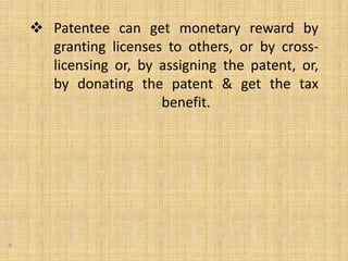  Patentee can get monetary reward by
granting licenses to others, or by cross-
licensing or, by assigning the patent, or,
by donating the patent & get the tax
benefit.
8
 