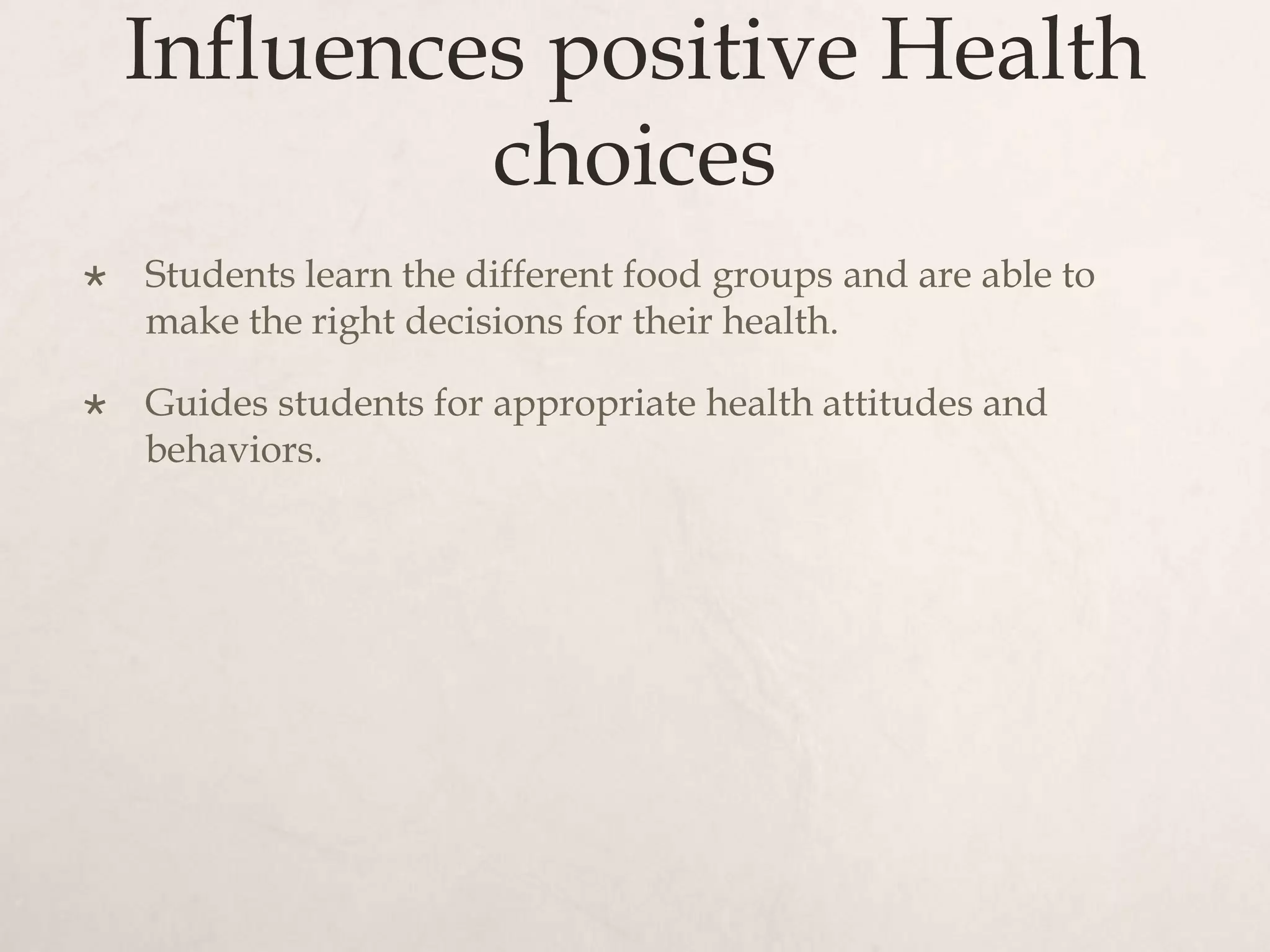 Influences positive Health
choices
 Students learn the different food groups and are able to
make the right decisions for their health.
 Guides students for appropriate health attitudes and
behaviors.
 