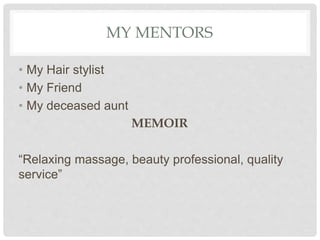 MY MENTORS
• My Hair stylist
• My Friend
• My deceased aunt
MEMOIR
“Relaxing massage, beauty professional, quality
service”
 