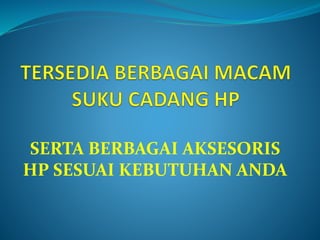 SERTA BERBAGAI AKSESORIS
HP SESUAI KEBUTUHAN ANDA
 