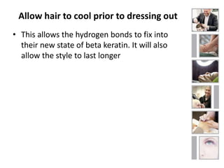 Allow hair to cool prior to dressing out 
• This allows the hydrogen bonds to fix into 
their new state of beta keratin. It will also 
allow the style to last longer 
