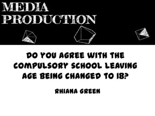 Do you agree with the
compulsory school leaving
age being changed to 18?
Rhiana Green
 
