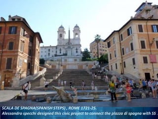 SCALA DE SPAGNA(SPANISH STEPS) , ROME 1721-25.
Alessandro specchi designed this civic project to connect the plazza di spagna with SS .
 