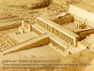 MORTUARY TEMPLE OF QUEEN HATSHEPSUT ,
Three terraces approached by ramp rists towards the base of the cliffs
Where the chief sanctuary is cut deep into the rock .
 