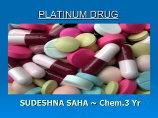 PLATINUM DRUG




SUDESHNA SAHA ~ Chem.3 Yr
 