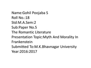 Name:Gohil Poojaba S
Roll No.:18
Std:M.A.Sem:2
Sub:Paper No.5
The Romantic Literature
Presentation Topic:Myth And Morality...