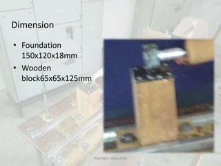 Dimension
• Foundation
150x120x18mm
• Wooden
block65x65x125mm
PORTABLE MINILATHE
 