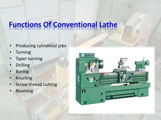 • Producing cylindrical jobs
• Turning
• Taper turning
• Drilling
• Boring
• Knurling
• Screw thread cutting
• Reaming
PORTABLE MINILATHE
 