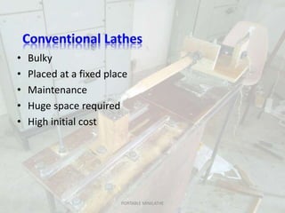 • Bulky
• Placed at a fixed place
• Maintenance
• Huge space required
• High initial cost
PORTABLE MINILATHE
 