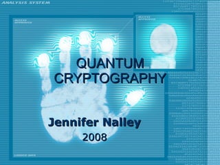 QUANTUM CRYPTOGRAPHY Jennifer Nalley 2008 