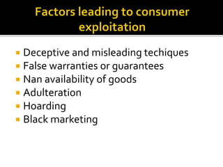  Deceptive and misleading techiques
 False warranties or guarantees
 Nan availability of goods
 Adulteration
 Hoarding
 Black marketing
 