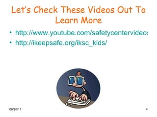 Let’s Check These Videos Out To Learn More http://www.youtube.com/safetycentervideos#p/u/12/DQ5zJvA0NYY http:// ikeepsafe.org/iksc_kids / 