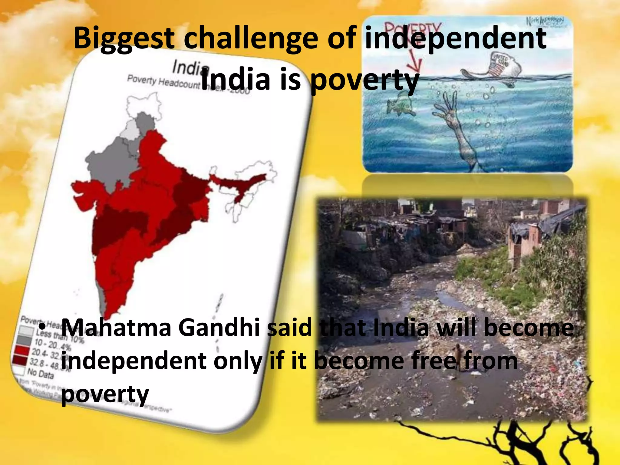Biggest challenge of independent
India is poverty
• Mahatma Gandhi said that India will become
independent only if it become free from
poverty
 