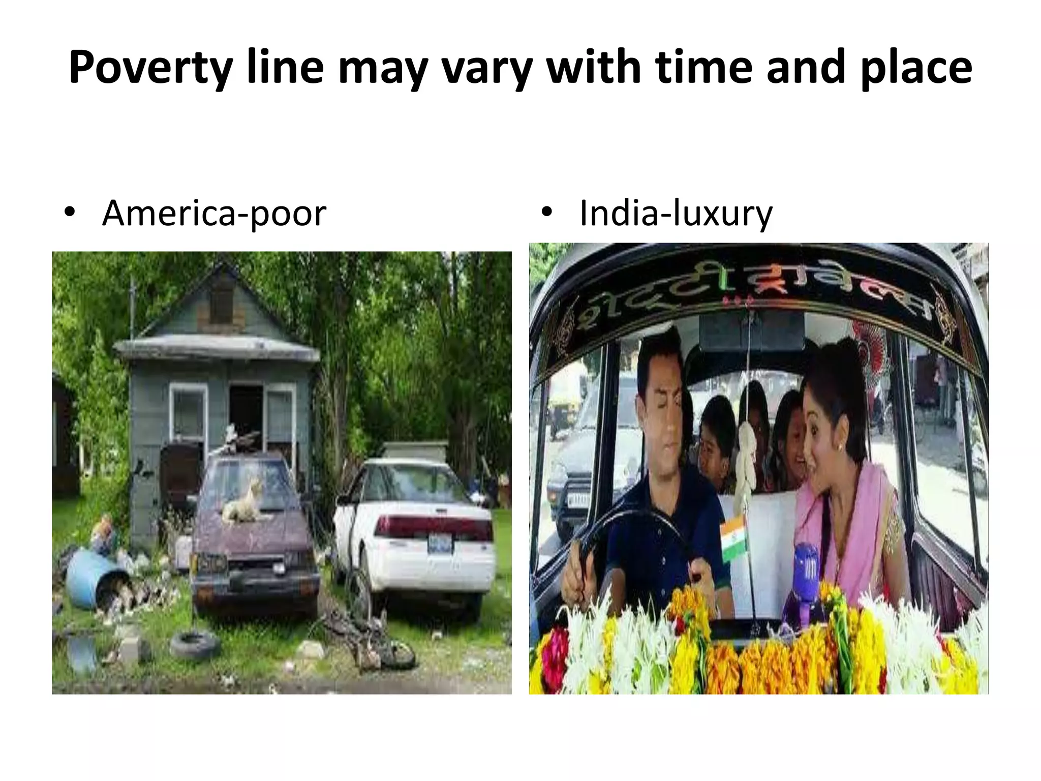 Poverty line may vary with time and place
• America-poor • India-luxury
 