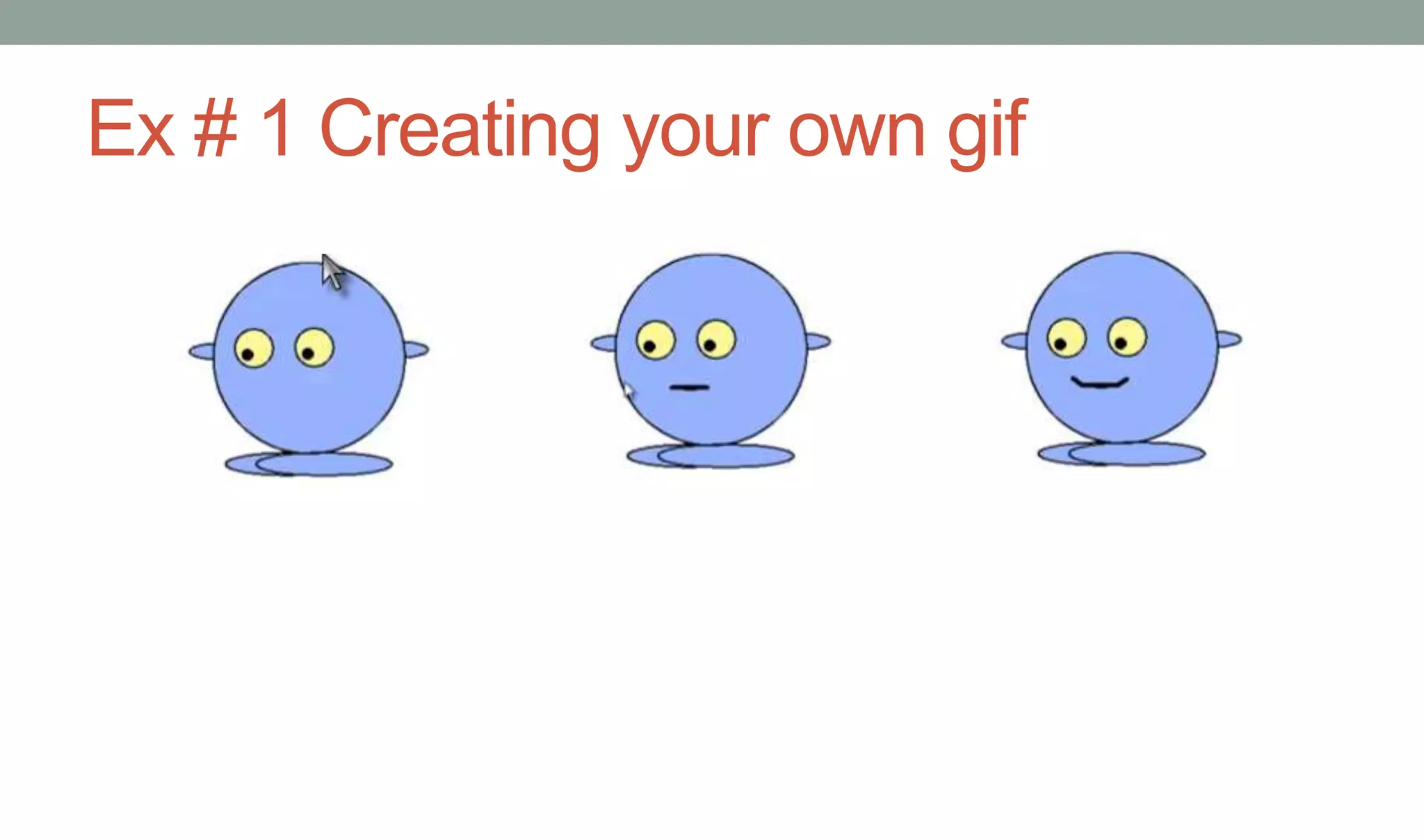 Ex # 1 Creating your own gif
 