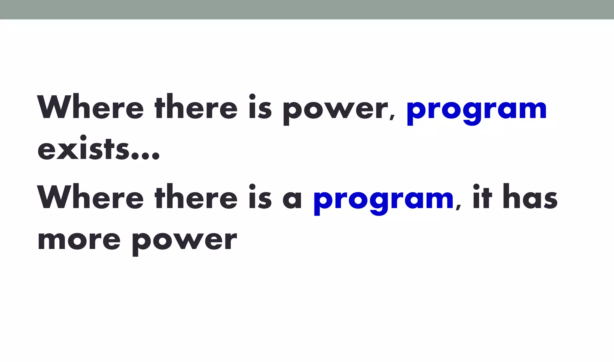 Where there is power, program
exists…
Where there is a program, it has
more power
 