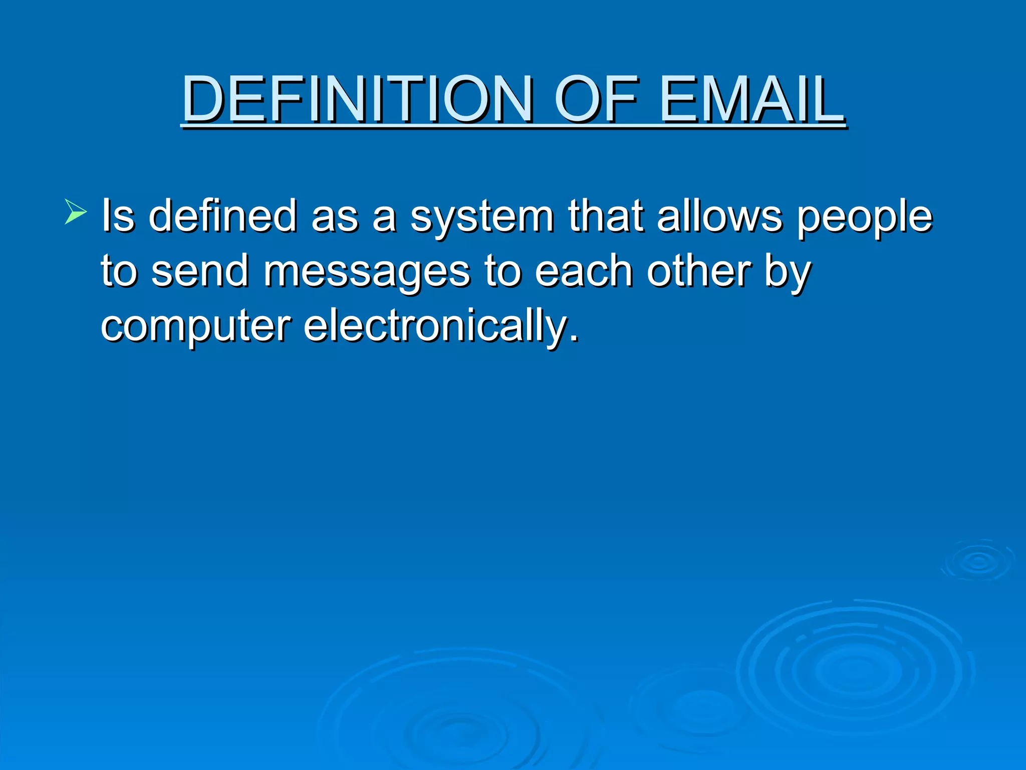 DEFINITION OF EMAIL Is defined as a system that allows people to send messages to each other by computer electronically. 