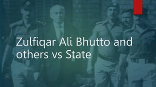 Zulfiqar Ali Bhutto and
others vs State
 