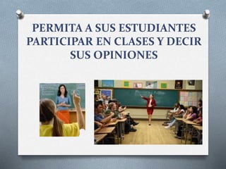 PERMITA A SUS ESTUDIANTES
PARTICIPAR EN CLASES Y DECIR
SUS OPINIONES
 