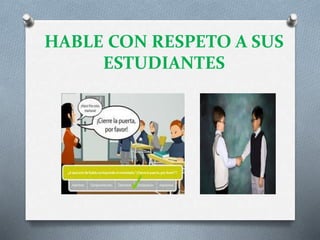 HABLE CON RESPETO A SUS
ESTUDIANTES
 
