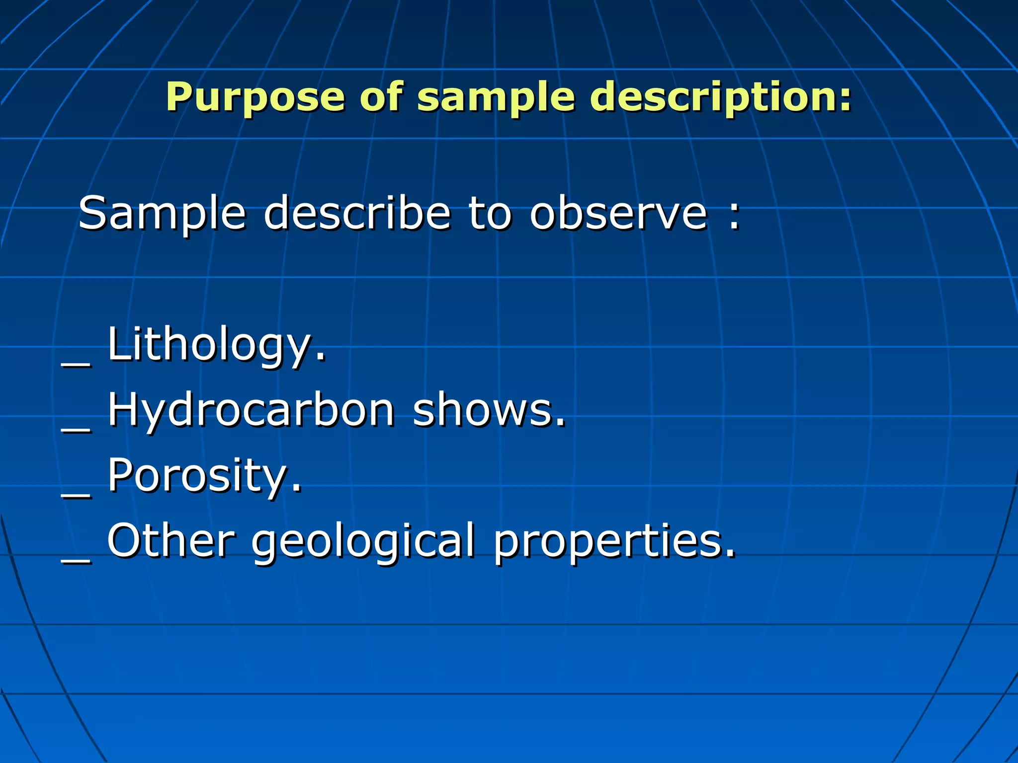 Purpose of sample description:Purpose of sample description:
Sample describe to observe :Sample describe to observe :
_ Lithology._ Lithology.
_ Hydrocarbon shows._ Hydrocarbon shows.
_ Porosity._ Porosity.
_ Other geological properties._ Other geological properties.
 