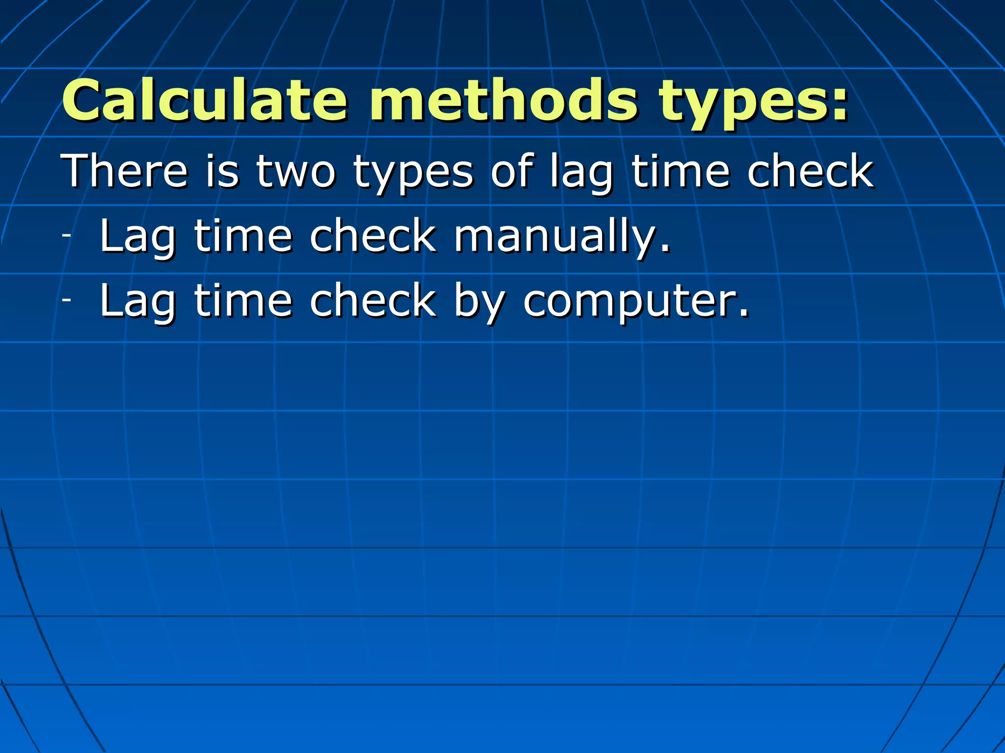 Calculate methods types:Calculate methods types:
There is two types of lag time checkThere is two types of lag time check
- Lag time check manually.Lag time check manually.
- Lag time check by computer.Lag time check by computer.
 