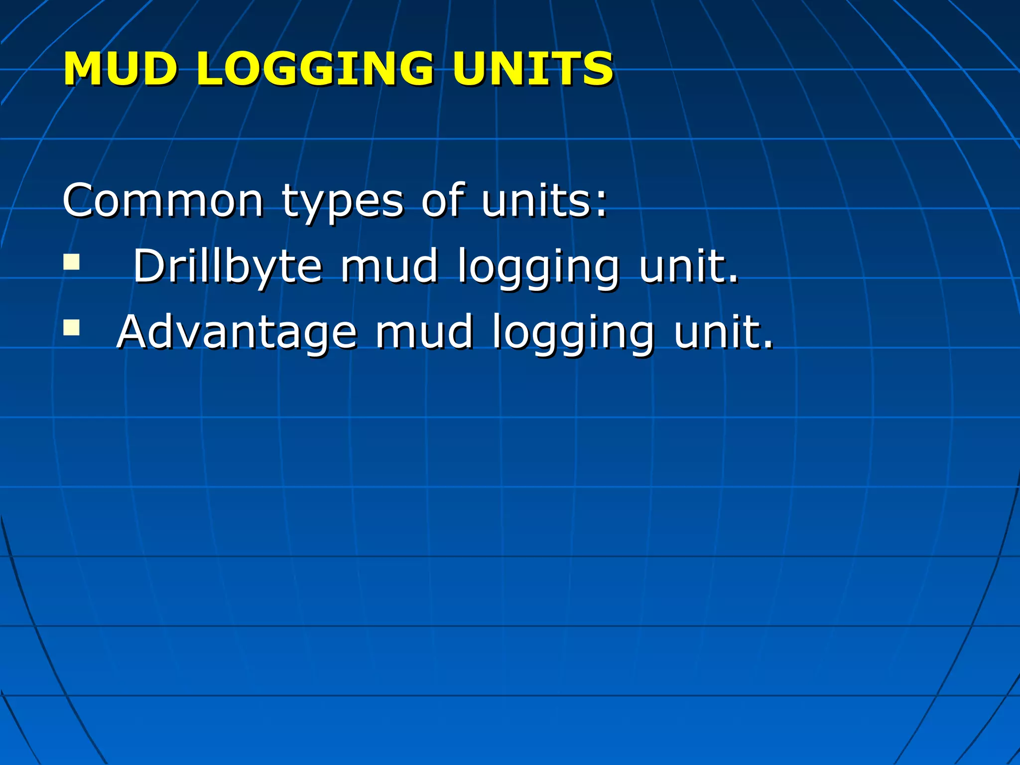MUD LOGGING UNITSMUD LOGGING UNITS
Common types of units:Common types of units:
 Drillbyte mud logging unit.Drillbyte mud logging unit.
 Advantage mud logging unit.Advantage mud logging unit.
 