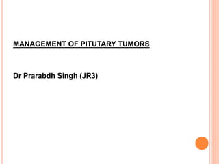 MANAGEMENT OF PITUTARY TUMORS
Dr Prarabdh Singh (JR3)
 