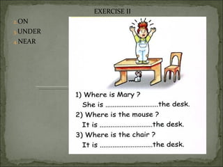 EXERCISE II
2.ON
3.UNDER
4.NEAR
 