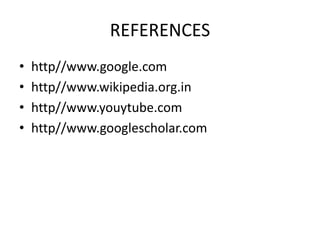 REFERENCES
• http//www.google.com
• http//www.wikipedia.org.in
• http//www.youytube.com
• http//www.googlescholar.com
 
