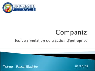 Jeu de simulation de création d’entreprise 05/06/09 Tuteur : Pascal Blachier 