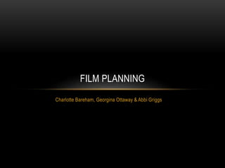 Charlotte Bareham, Georgina Ottaway & Abbi Griggs
FILM PLANNING
 