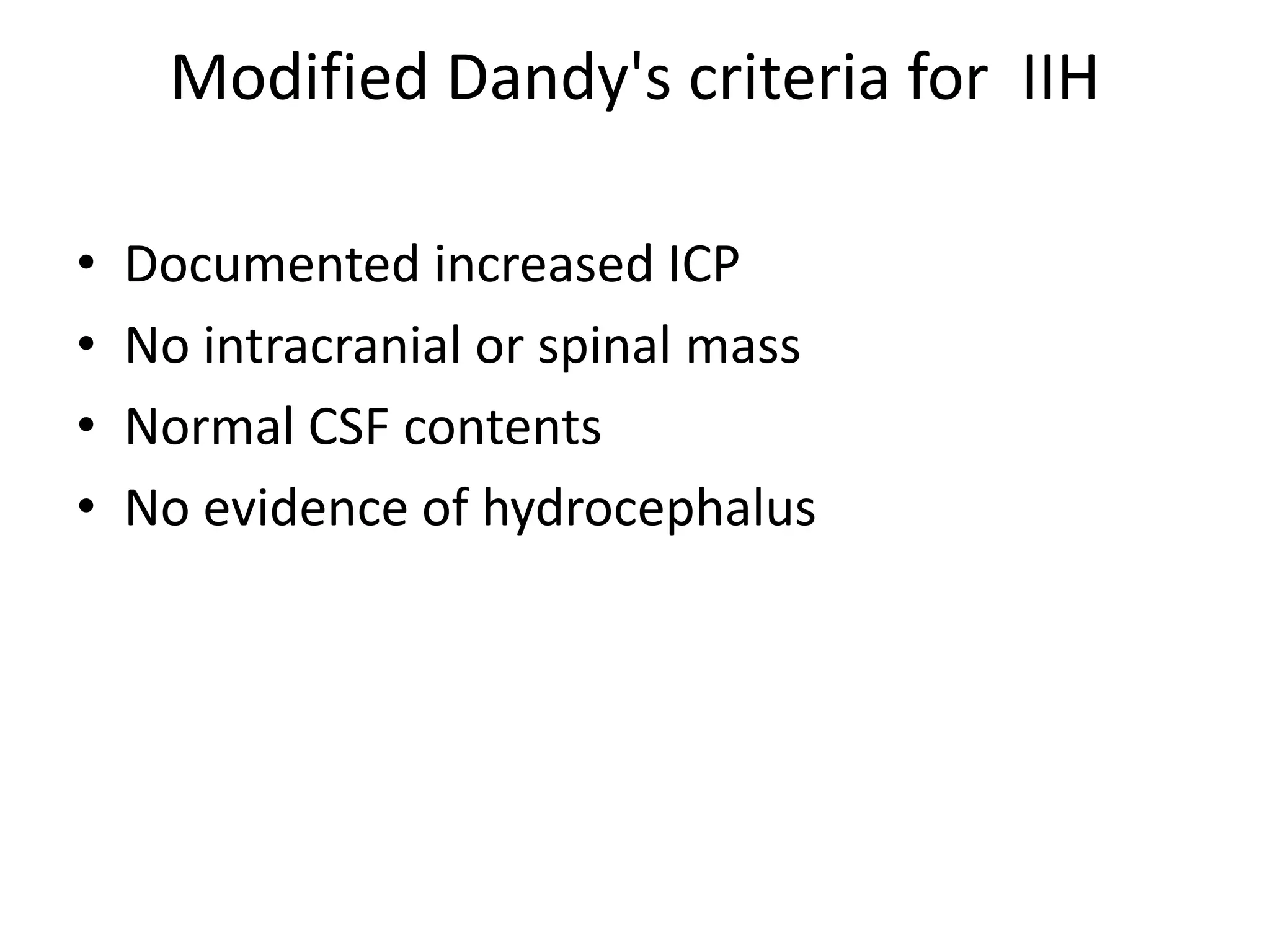 Modified Dandy's criteria for IIH
• Documented increased ICP
• No intracranial or spinal mass
• Normal CSF contents
• No evidence of hydrocephalus
 