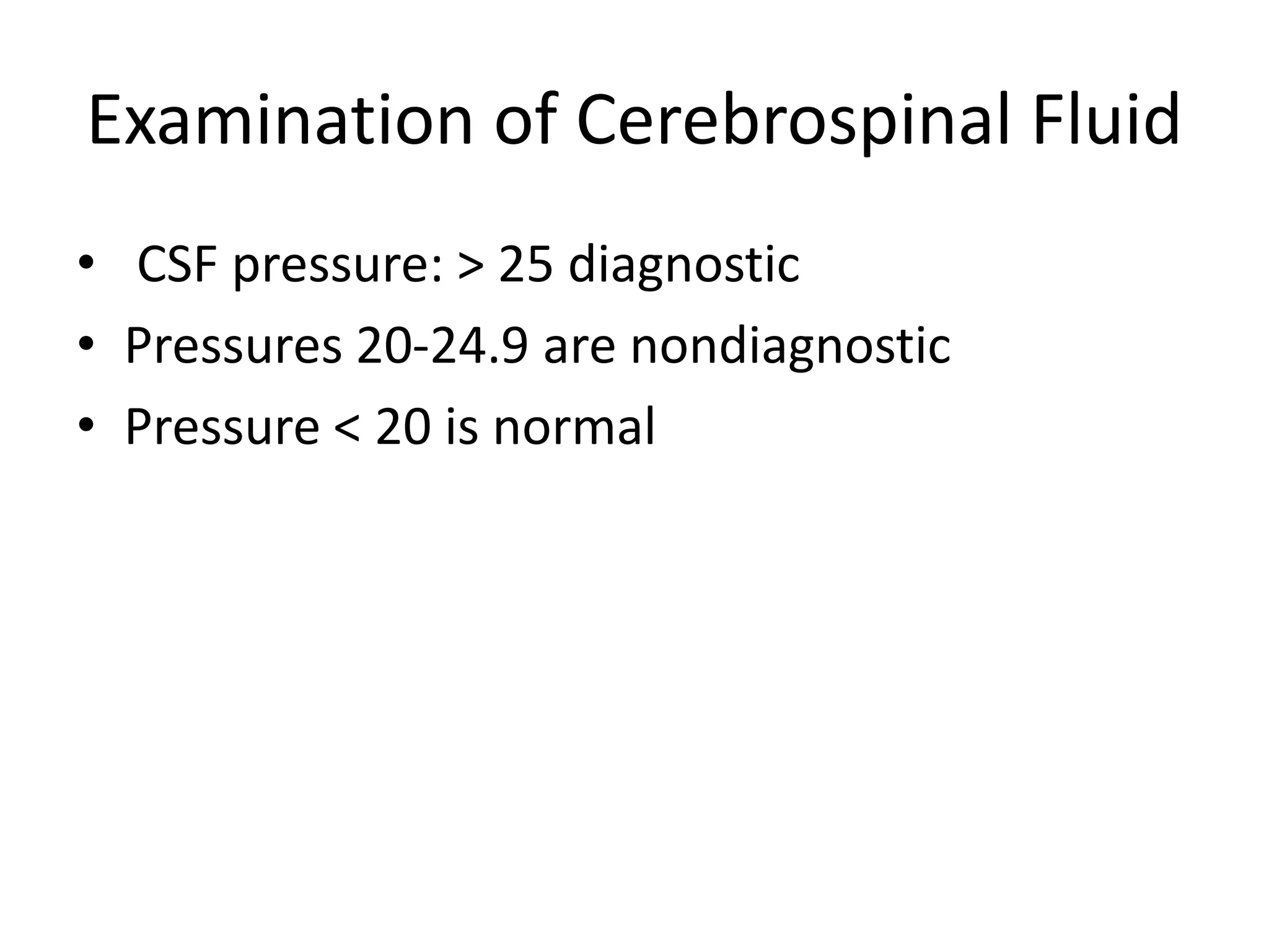 Examination of Cerebrospinal Fluid
• CSF pressure: > 25 diagnostic
• Pressures 20-24.9 are nondiagnostic
• Pressure < 20 is normal
 