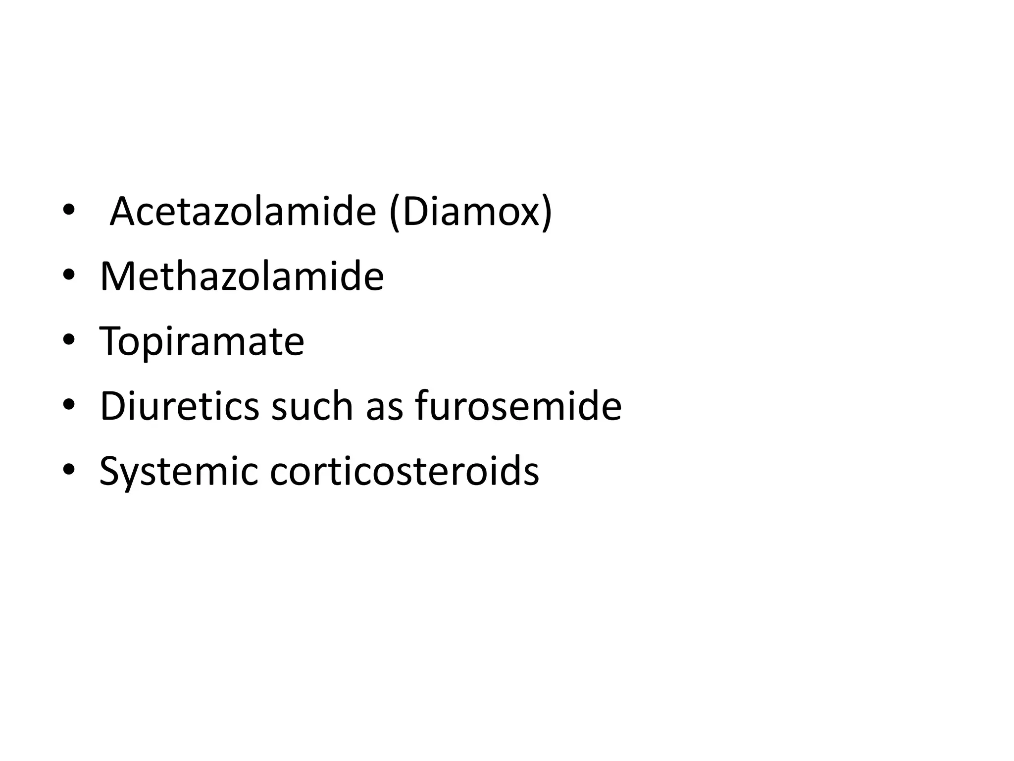 • Acetazolamide (Diamox)
• Methazolamide
• Topiramate
• Diuretics such as furosemide
• Systemic corticosteroids
 