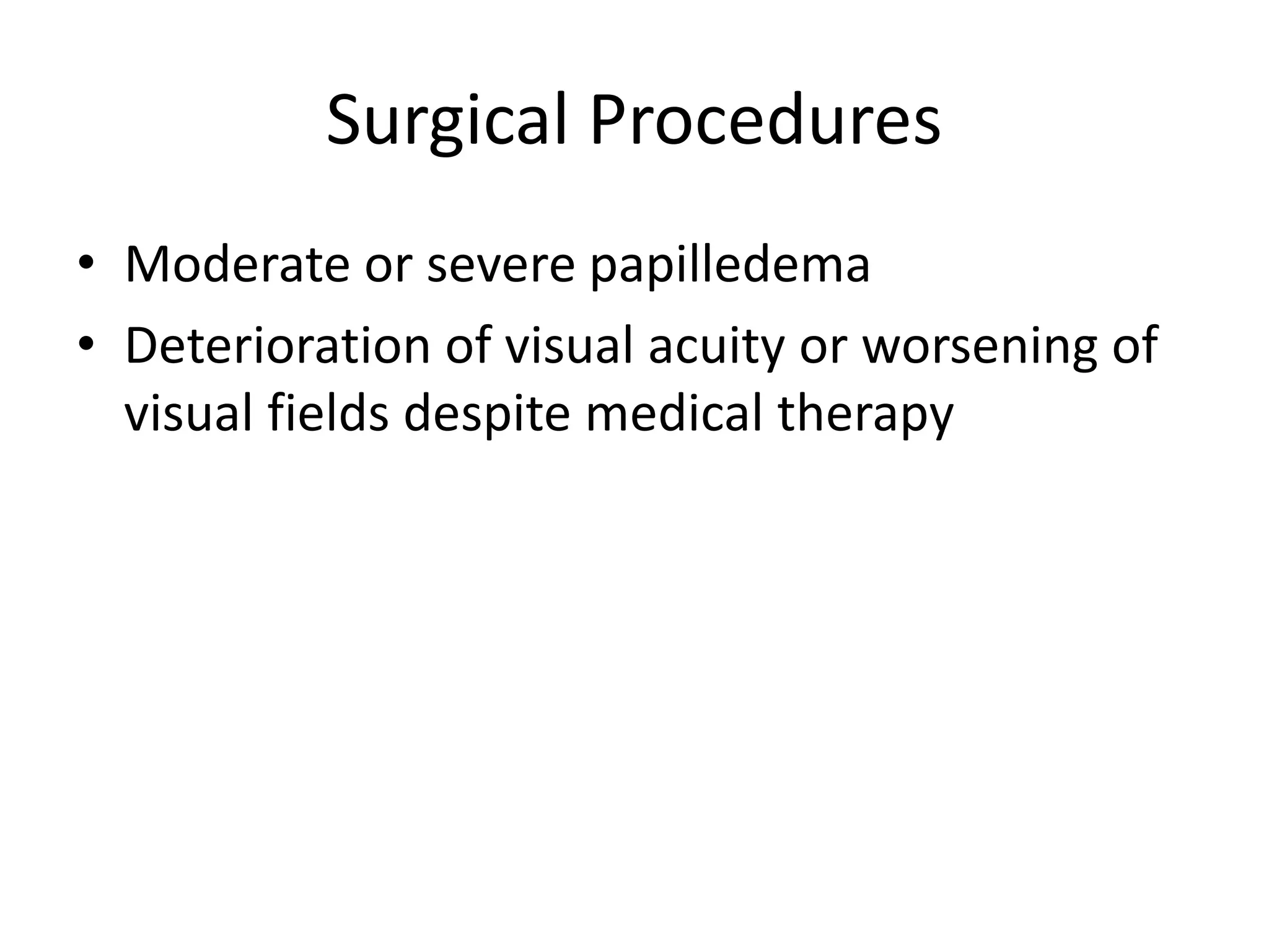 Surgical Procedures
• Moderate or severe papilledema
• Deterioration of visual acuity or worsening of
visual fields despite medical therapy
 