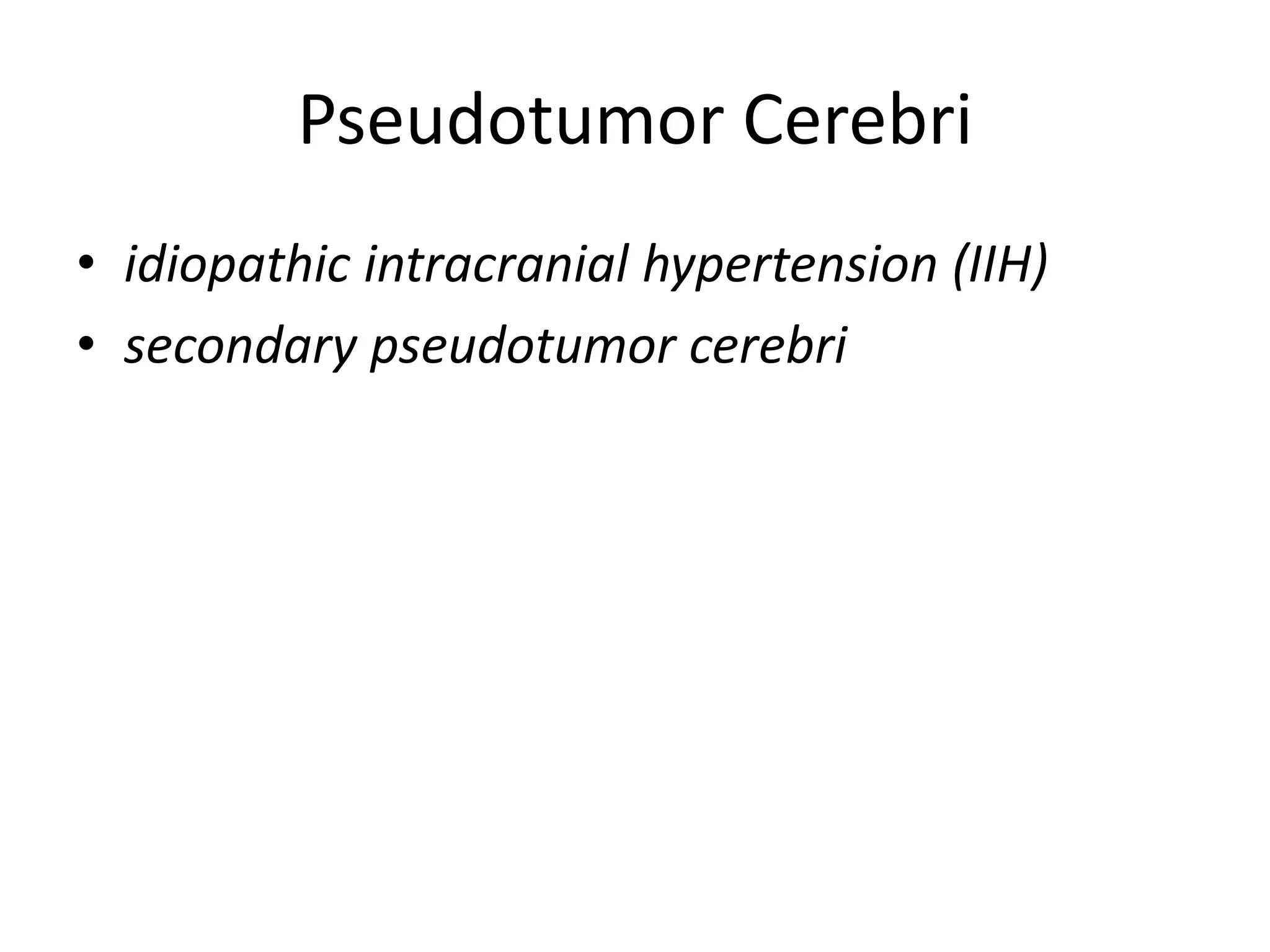 Pseudotumor Cerebri
• idiopathic intracranial hypertension (IIH)
• secondary pseudotumor cerebri
 