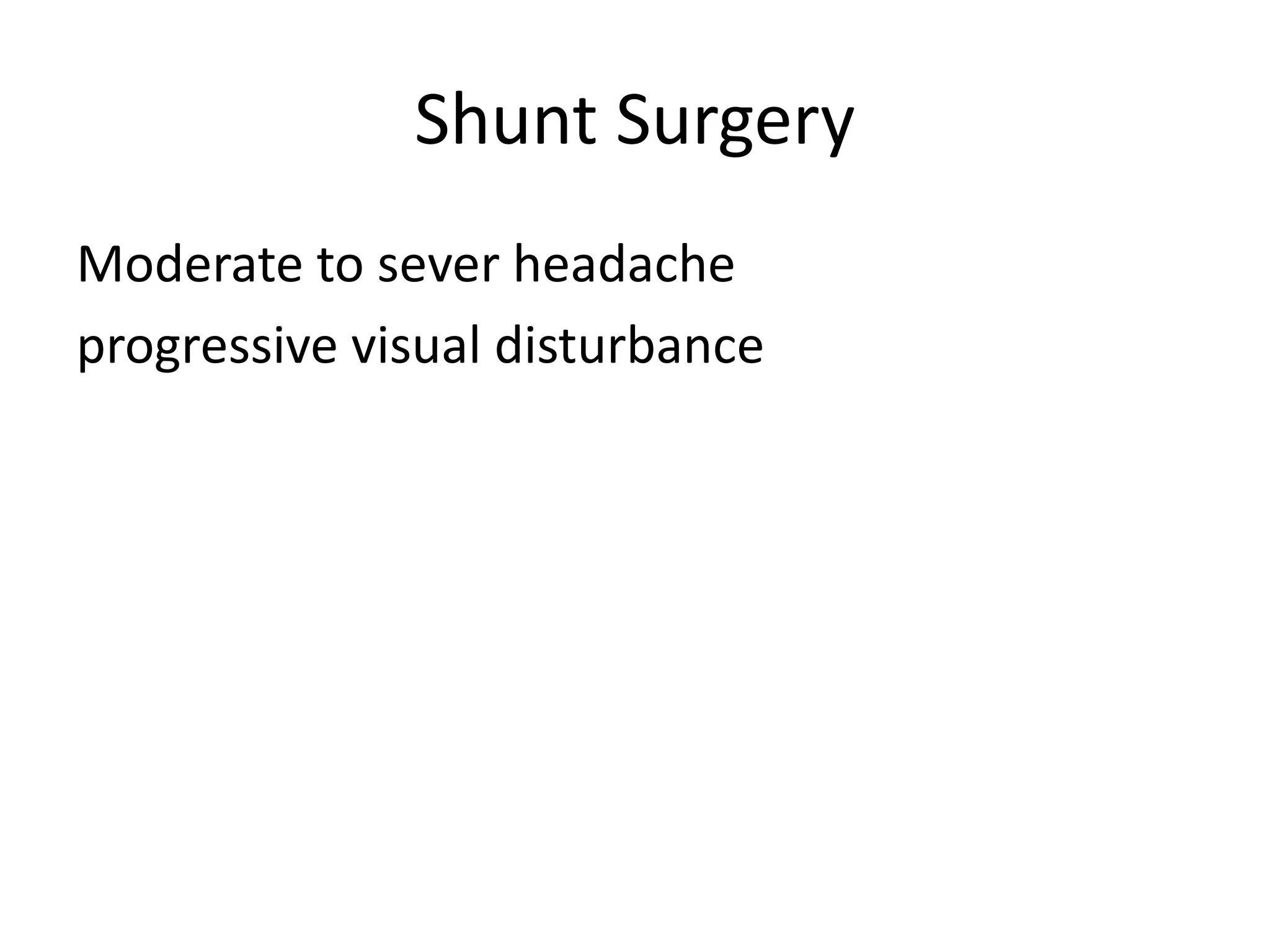Shunt Surgery
Moderate to sever headache
progressive visual disturbance
 
