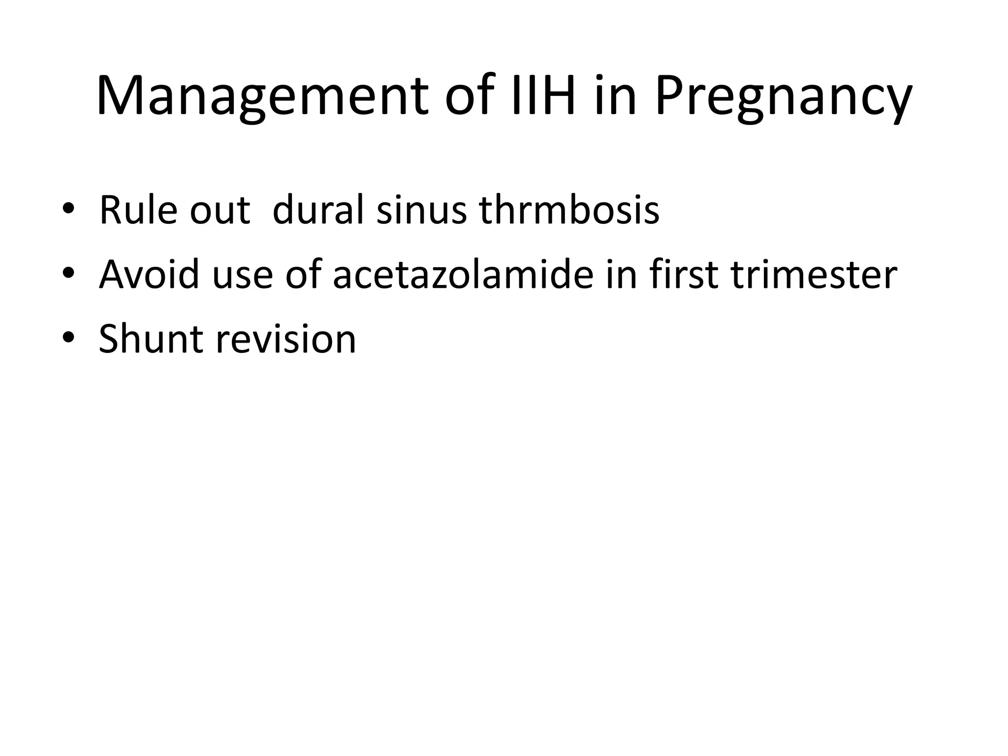 Management of IIH in Pregnancy
• Rule out dural sinus thrmbosis
• Avoid use of acetazolamide in first trimester
• Shunt revision
 