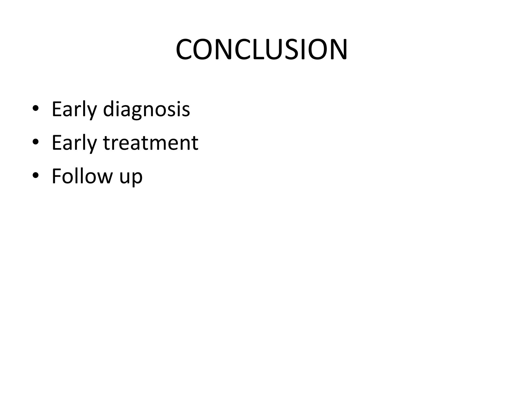 CONCLUSION
• Early diagnosis
• Early treatment
• Follow up
 