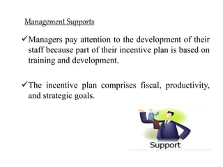 Management Supports
Managers pay attention to the development of their
staff because part of their incentive plan is based on
training and development.
The incentive plan comprises fiscal, productivity,
and strategic goals.
 