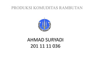 PRODUKSI KOMUDITAS RAMBUTAN 
AHMAD SURYADI 
201 11 11 036 
 
