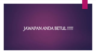 JAWAPAN ANDA BETUL !!!!!
 