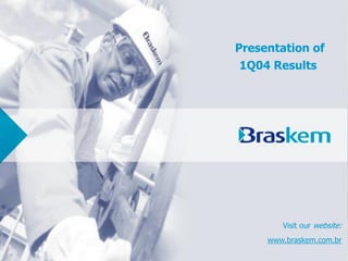 Presentation of
 1Q04 Results




        Visit our website:
     www.braskem.com.br
 