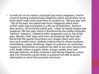 • In order for me to create a successful pop music magazine, I had to
research existing published pop magazines which woul...