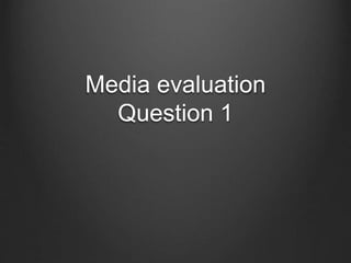Media evaluation
Question 1
 