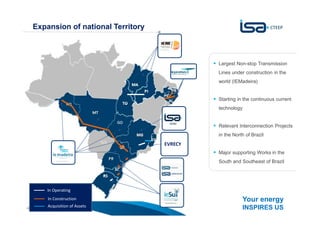 Your energy
INSPIRES US4
Expansion of national Territory
A estratégia da CTEEP é baseada no crescimento sustentável
com foco na contínua criação de valorLargest Non-stop Transmission
Lines under construction in the
world (IEMadeira)
Starting in the continuous current
technology
Relevant Interconnection Projects
in the North of Brazil
Major supporting Works in the
South and Southeast of Brazil
In Operating
In Construction
EVRECY*
Acquisition of Assets
 