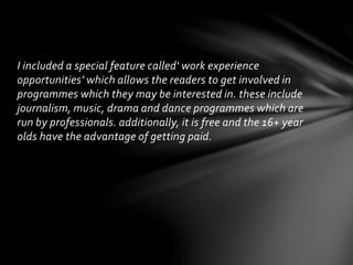 I included a special feature called‘ work experience
opportunities’ which allows the readers to get involved in
programmes...