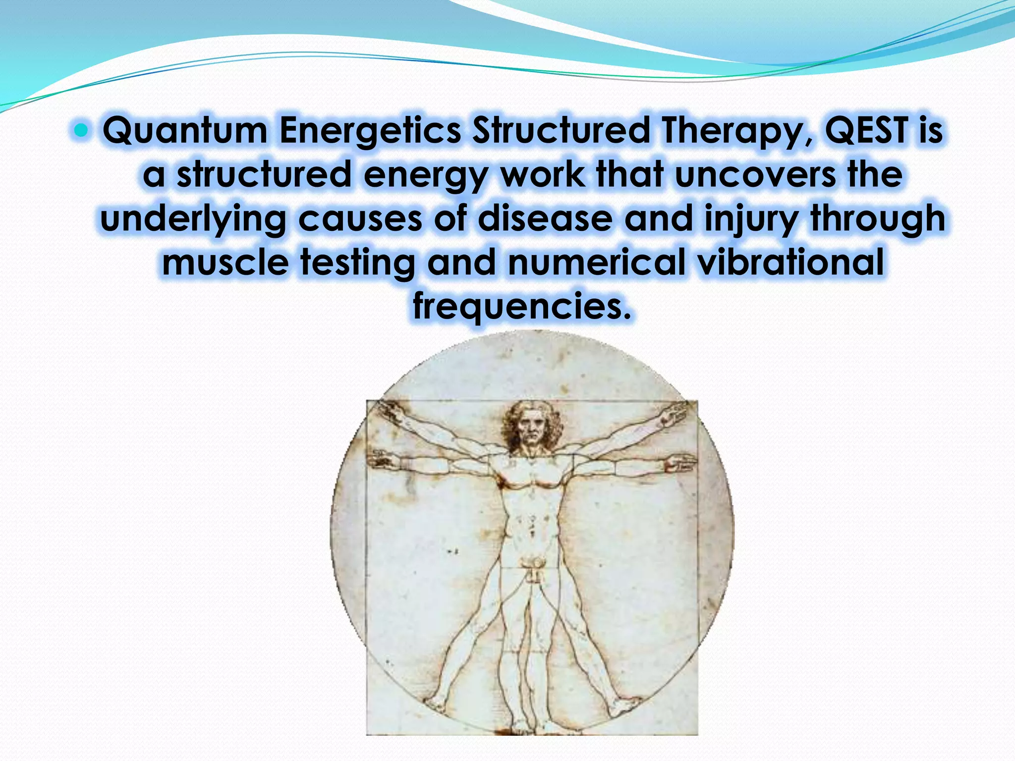  Quantum Energetics Structured Therapy, QEST is
a structured energy work that uncovers the
underlying causes of disease and injury through
muscle testing and numerical vibrational
frequencies.