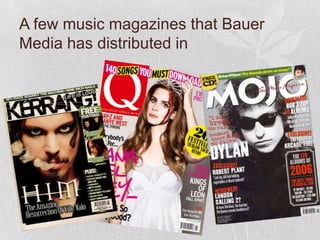 A few music magazines that Bauer
Media has distributed in
 